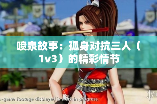 噴泉故事：孤身對抗三人（1v3）的精彩情節(jié)