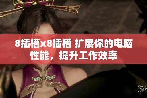 8插槽x8插槽 擴展你的電腦性能，提升工作效率