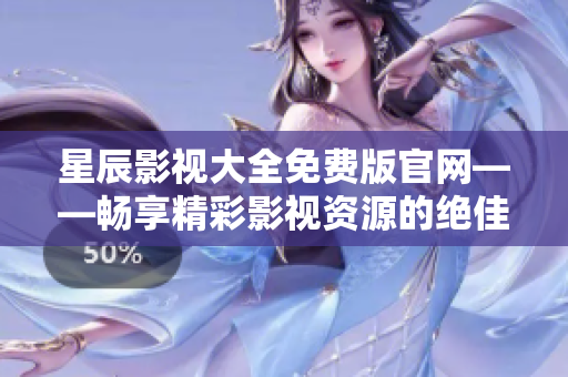 星辰影視大全免費版官網(wǎng)——暢享精彩影視資源的絕佳選擇！