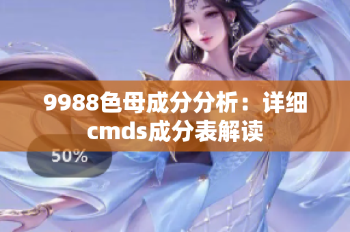 9988色母成分分析：詳細cmds成分表解讀