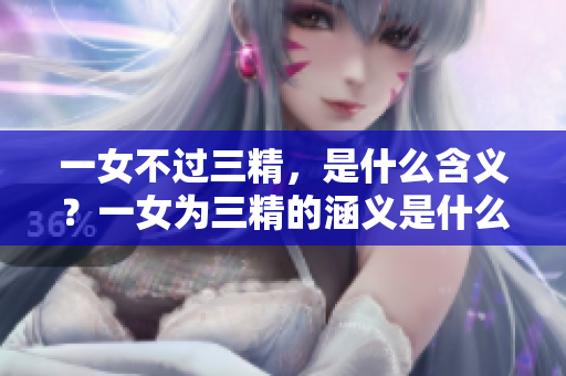 一女不過(guò)三精，是什么含義？一女為三精的涵義是什么？