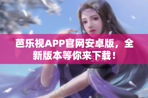 芭樂(lè)視APP官網(wǎng)安卓版，全新版本等你來(lái)下載！