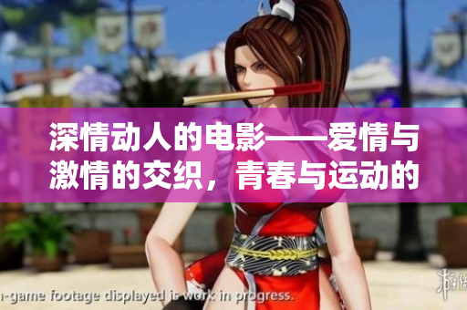 深情動(dòng)人的電影——愛(ài)情與激情的交織，青春與運(yùn)動(dòng)的碰撞