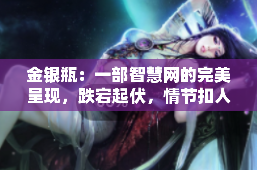 金銀瓶：一部智慧網(wǎng)的完美呈現(xiàn)，跌宕起伏，情節(jié)扣人心弦