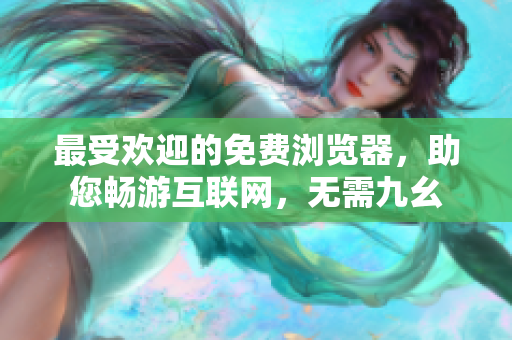 最受歡迎的免費(fèi)瀏覽器，助您暢游互聯(lián)網(wǎng)，無(wú)需九幺
