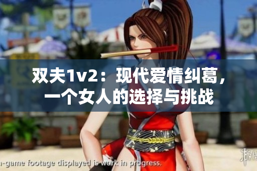 雙夫1v2：現(xiàn)代愛(ài)情糾葛，一個(gè)女人的選擇與挑戰(zhàn)