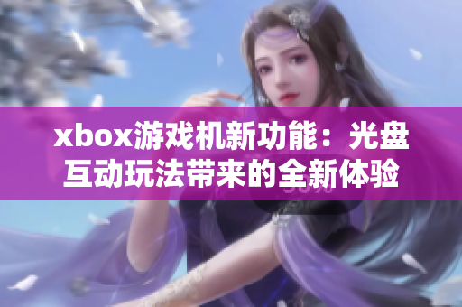 xbox游戲機(jī)新功能：光盤(pán)互動(dòng)玩法帶來(lái)的全新體驗(yàn)