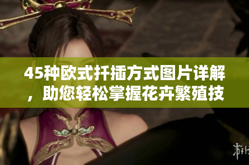 45種歐式扦插方式圖片詳解，助您輕松掌握花卉繁殖技巧