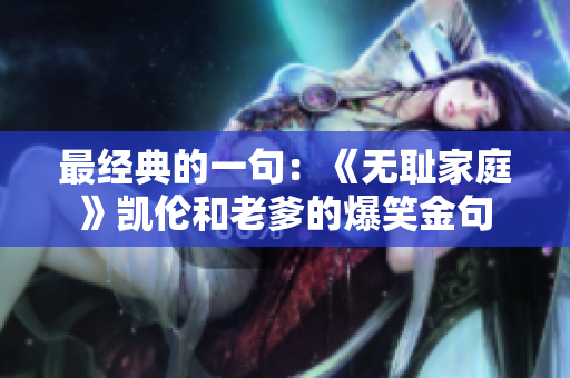 最經(jīng)典的一句：《無(wú)恥家庭》凱倫和老爹的爆笑金句