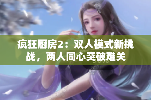 瘋狂廚房2：雙人模式新挑戰(zhàn)，兩人同心突破難關(guān)