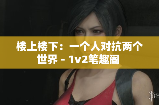 樓上樓下：一個(gè)人對抗兩個(gè)世界 - 1v2筆趣閣 