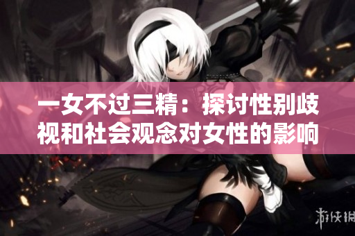 一女不過三精：探討性別歧視和社會(huì)觀念對女性的影響