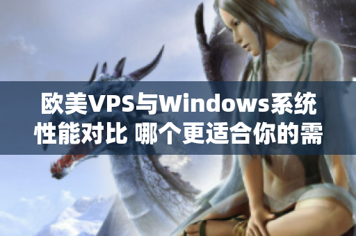 歐美VPS與Windows系統(tǒng)性能對比 哪個(gè)更適合你的需求？