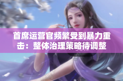 首席運(yùn)營官頻繁受到暴力重?fù)簦赫w治理策略待調(diào)整