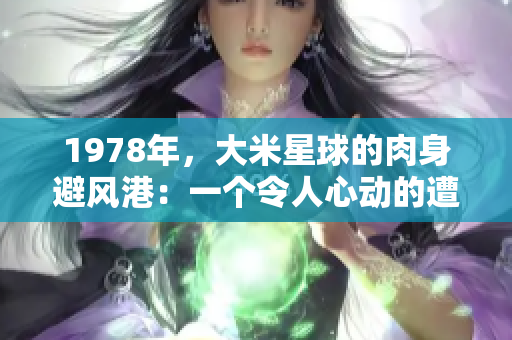 1978年，大米星球的肉身避風(fēng)港：一個(gè)令人心動(dòng)的遭遇