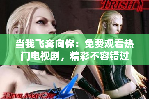 當(dāng)我飛奔向你：免費(fèi)觀看熱門電視劇，精彩不容錯(cuò)過(guò)