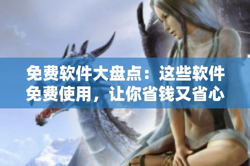 免費(fèi)軟件大盤點(diǎn)：這些軟件免費(fèi)使用，讓你省錢又省心