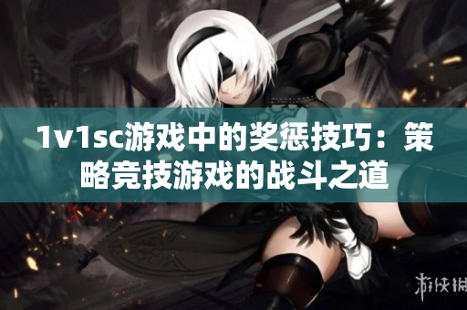 1v1sc游戲中的獎(jiǎng)懲技巧：策略競(jìng)技游戲的戰(zhàn)斗之道