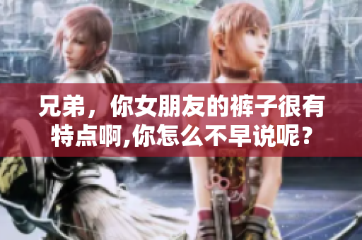 兄弟，你女朋友的褲子很有特點(diǎn)啊,你怎么不早說呢？