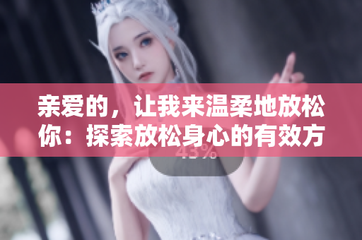 親愛的，讓我來(lái)溫柔地放松你：探索放松身心的有效方法