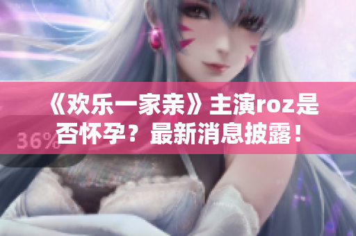 《歡樂(lè)一家親》主演roz是否懷孕？最新消息披露！