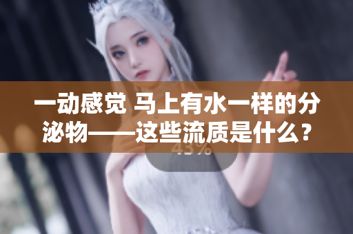 一動(dòng)感覺 馬上有水一樣的分泌物——這些流質(zhì)是什么？
