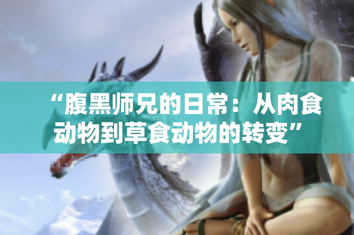“腹黑師兄的日常：從肉食動物到草食動物的轉(zhuǎn)變”