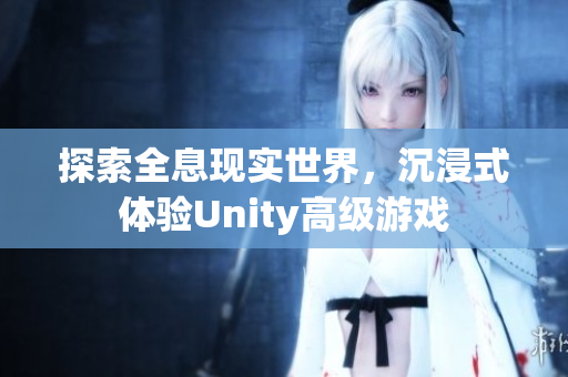 探索全息現(xiàn)實世界，沉浸式體驗Unity高級游戲