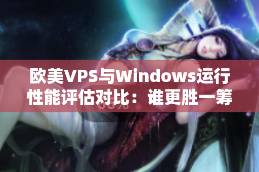 歐美VPS與Windows運(yùn)行性能評(píng)估對(duì)比：誰(shuí)更勝一籌？