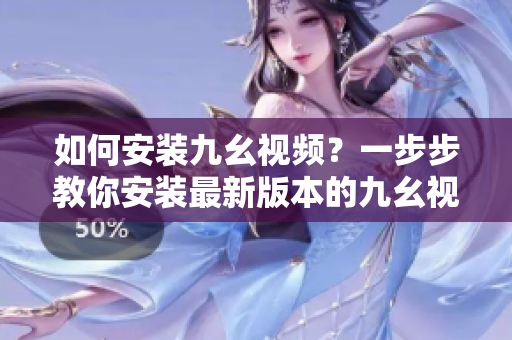如何安裝九幺視頻？一步步教你安裝最新版本的九幺視頻應(yīng)用程序