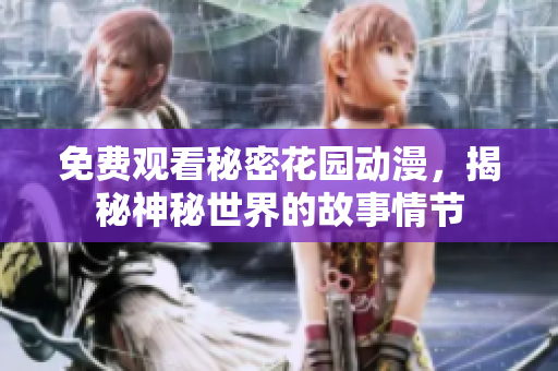 免費(fèi)觀看秘密花園動(dòng)漫，揭秘神秘世界的故事情節(jié)
