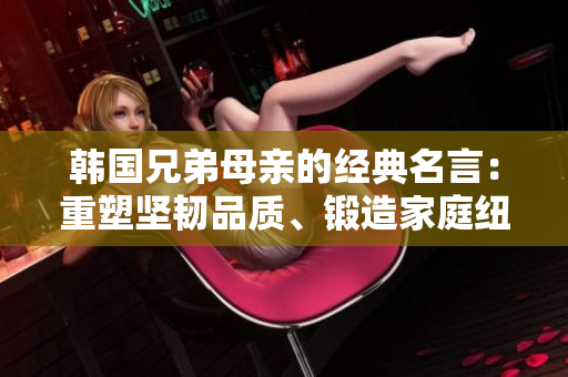 韓國兄弟母親的經(jīng)典名言：重塑堅韌品質(zhì)、鍛造家庭紐帶