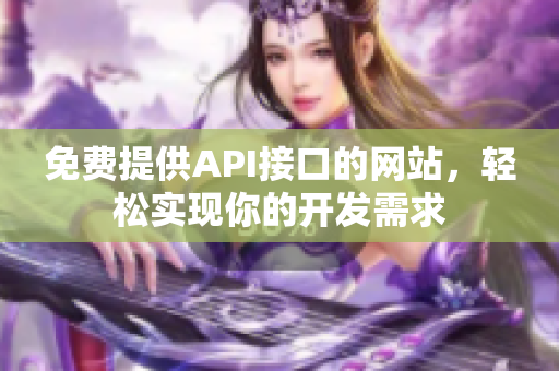 免費(fèi)提供API接口的網(wǎng)站，輕松實(shí)現(xiàn)你的開(kāi)發(fā)需求
