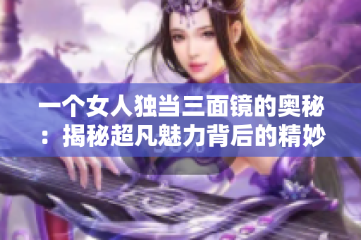 一個女人獨(dú)當(dāng)三面鏡的奧秘：揭秘超凡魅力背后的精妙秘密