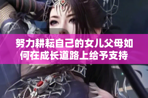 努力耕耘自己的女兒父母如何在成長(zhǎng)道路上給予支持
