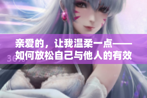 親愛(ài)的，讓我溫柔一點(diǎn)——如何放松自己與他人的有效溝通
