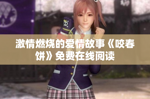 激情燃燒的愛(ài)情故事《咬春餅》免費(fèi)在線閱讀