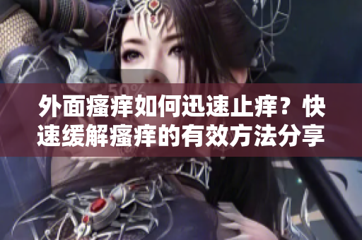 外面瘙癢如何迅速止癢？快速緩解瘙癢的有效方法分享