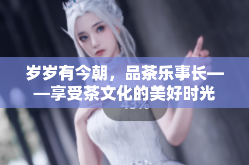歲歲有今朝，品茶樂事長(zhǎng)——享受茶文化的美好時(shí)光