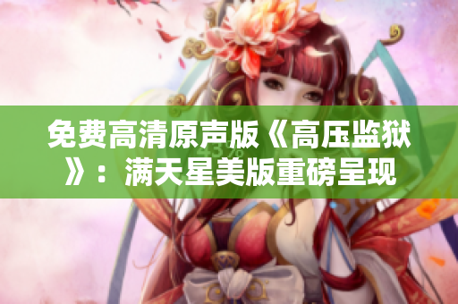 免費(fèi)高清原聲版《高壓監(jiān)獄》：滿天星美版重磅呈現(xiàn)