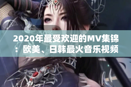 2020年最受歡迎的MV集錦：歐美、日韓最火音樂視頻一句重現(xiàn)