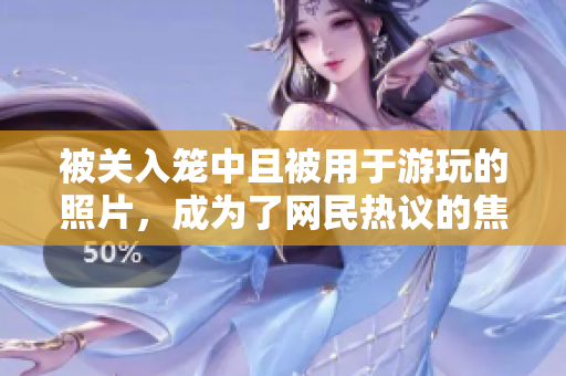被關(guān)入籠中且被用于游玩的照片，成為了網(wǎng)民熱議的焦點(diǎn)