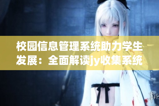 校園信息管理系統(tǒng)助力學生發(fā)展：全面解讀jy收集系統(tǒng)