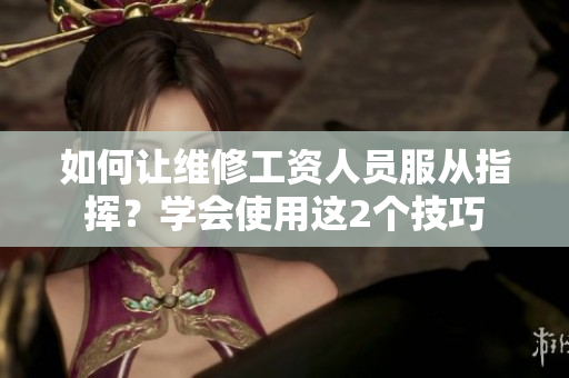 如何讓維修工資人員服從指揮？學會使用這2個技巧