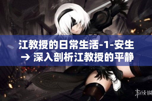 江教授的日常生活-1-安生 → 深入剖析江教授的平靜生活 第一篇