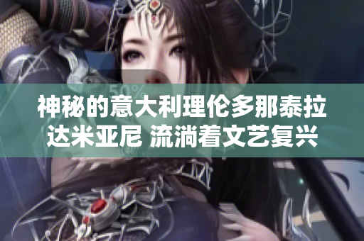 神秘的意大利理倫多那泰拉達米亞尼 流淌著文藝復興的歷史與魅力