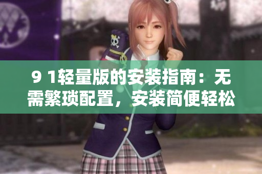 9 1輕量版的安裝指南：無(wú)需繁瑣配置，安裝簡(jiǎn)便輕松完成