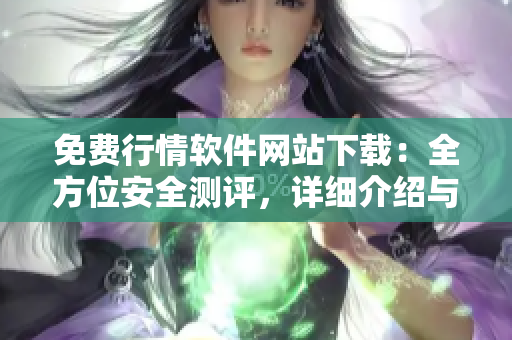 免費(fèi)行情軟件網(wǎng)站下載：全方位安全測(cè)評(píng)，詳細(xì)介紹與推薦