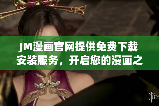 JM漫畫官網(wǎng)提供免費(fèi)下載安裝服務(wù)，開(kāi)啟您的漫畫之旅