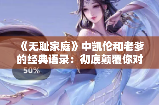 《無恥家庭》中凱倫和老爹的經(jīng)典語錄：徹底顛覆你對家庭的定義！